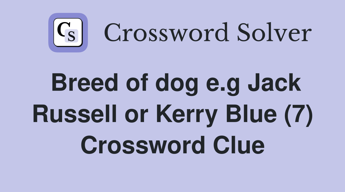 Breed of dog e.g Jack Russell or Kerry Blue (7) Crossword Clue